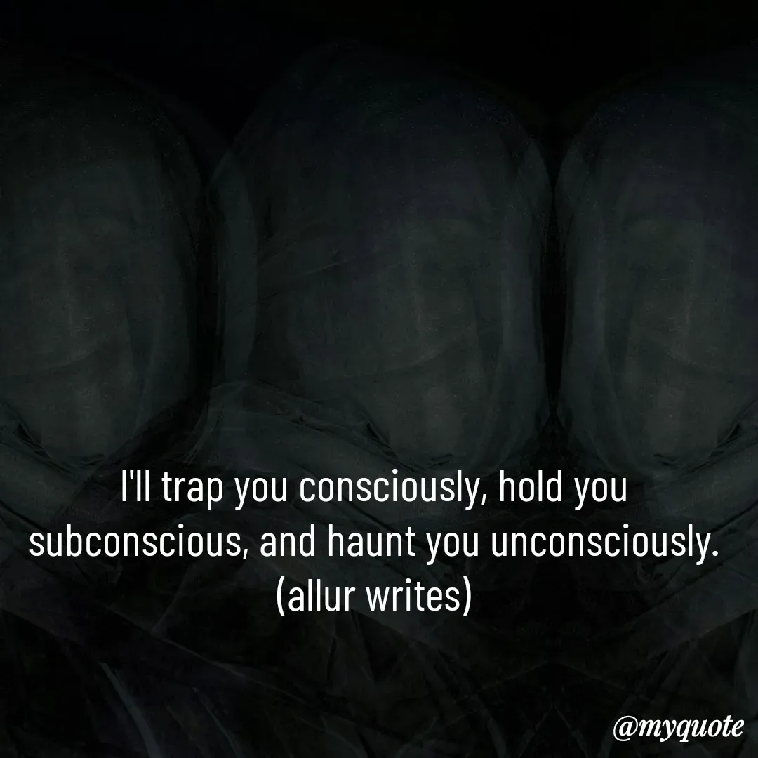 Quote by Aisha Salman - 

I'll trap you consciously, hold you subconscious, and haunt you unconsciously.
(allur writes) - Made using Quotes Creator App, Post Maker App