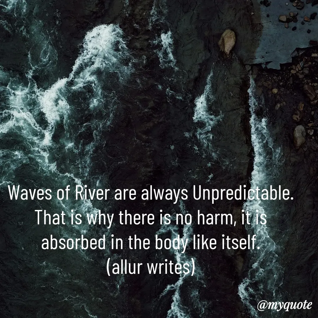 Quote by Aisha Salman - Waves of River are always Unpredictable.
That is why there is no harm, it is absorbed in the body like itself.
(allur writes) - Made using Quotes Creator App, Post Maker App