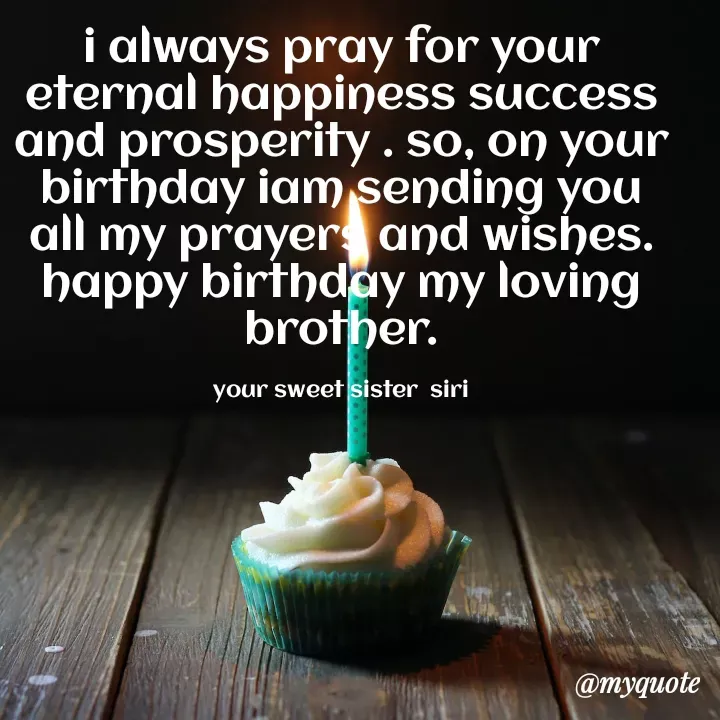 Quote by sirisha - i always pray for your eternal happiness success and prosperity . so, on your birthday iam sending you all my prayers and wishes. happy birthday my loving brother.

your sweet sister  siri - Made using Quotes Creator App, Post Maker App