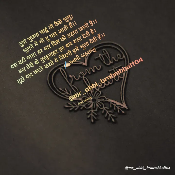 Quote by Abhishek Brahmbhatt - तुझे भुलना चाहूं तो कैसे भुलू।
भूलने में भी तु याद आती हैं।।
बस यही बात! हर बार दिल को तड़पा जाती है।।
बस तेरी वो मुस्कुराहट हर बार रुला देती है।
तुझे याद करते करते ये जिंदगी हमें भुला देती हैं।।
                   ✍🏻અભી બ્રહ્મભટ્ટ




                                  @mr_abhi_brahmbhatt04

અભી બ્રહ્મભટ્ટ - Made using Quotes Creator App, Post Maker App