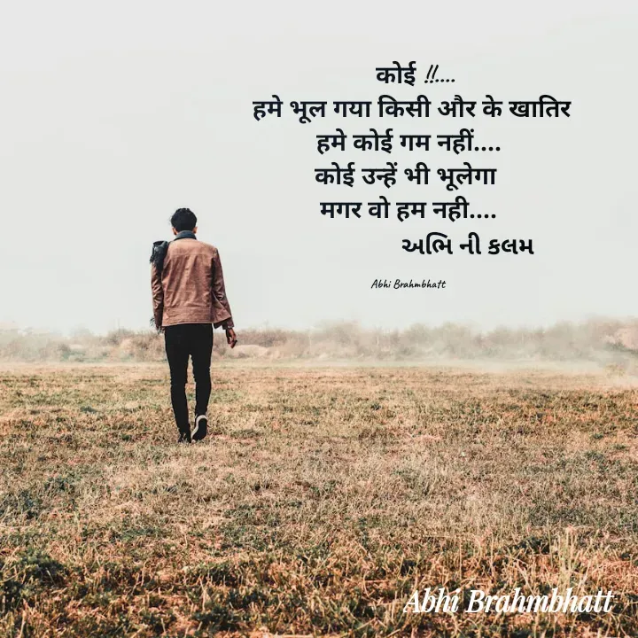 Quote by Abhishek Brahmbhatt -   कोई !!....
 हमे भूल गया किसी और के खातिर
हमे कोई गम नहीं....
कोई उन्हें भी भूलेगा 
मगर वो हम नही....
                   અભિ ની કલમ

Abhi Brahmbhatt  - Made using Quotes Creator App, Post Maker App