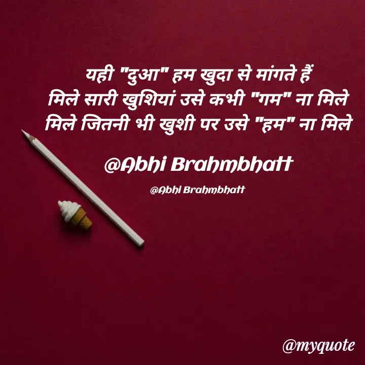 Quote by Abhishek Brahmbhatt - यही "दुआ" हम खुदा से मांगते हैं
मिले सारी खुशियां उसे कभी "गम" ना मिले
मिले जितनी भी खुशी पर उसे "हम" ना मिले

@Abhi Brahmbhatt

@Abhi Brahmbhatt - Made using Quotes Creator App, Post Maker App