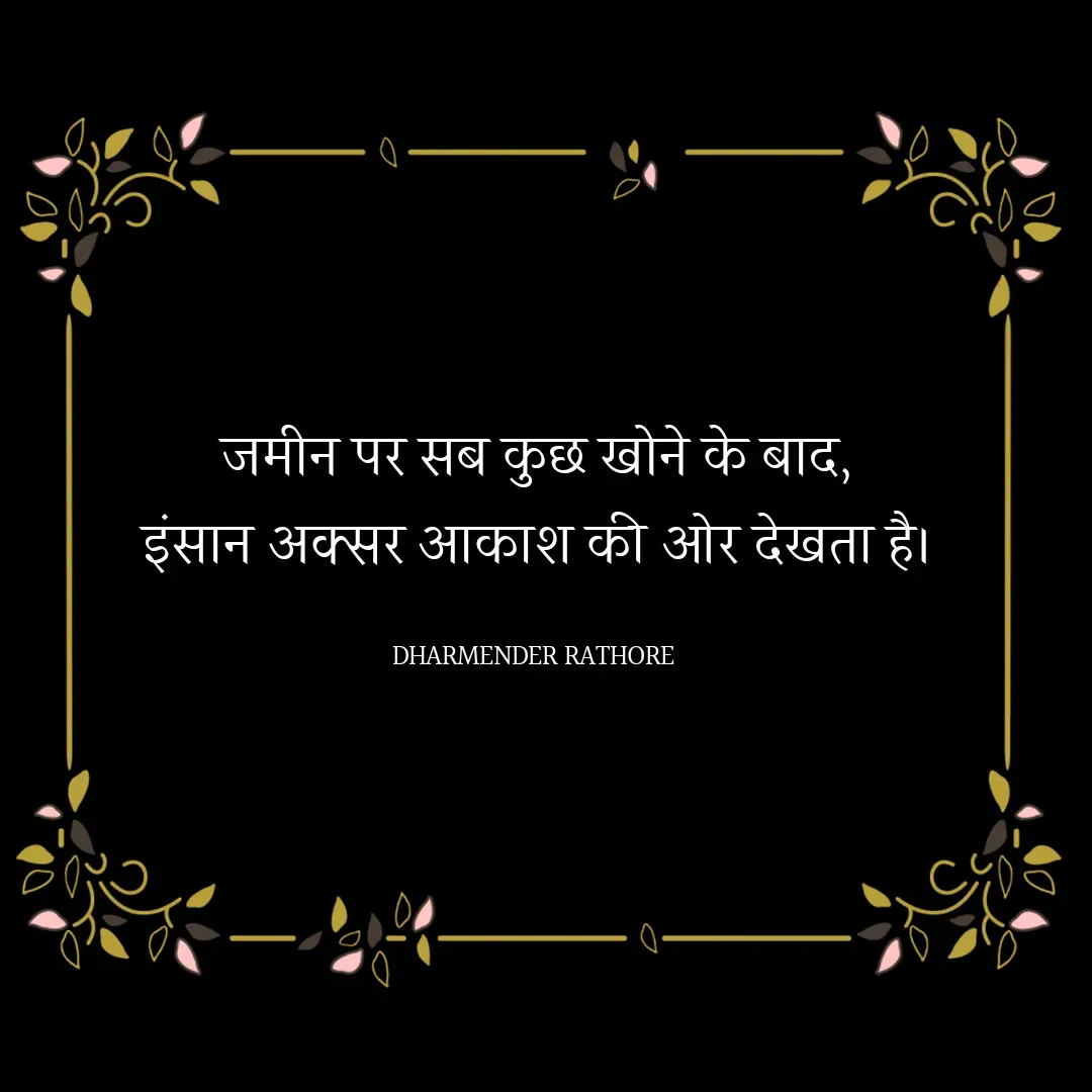 Quote by Dharmender Rathore - जमीन पर सब कुछ खोने के बाद,
इंसान अक्सर आकाश की ओर देखता है।

DHARMENDER RATHORE  - Made using Quotes Creator App, Post Maker App