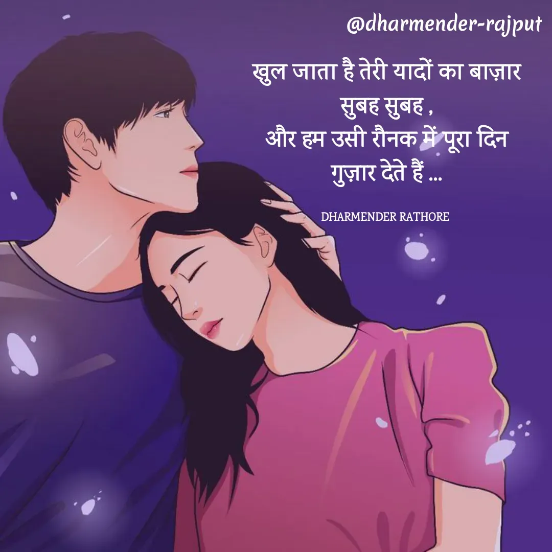 Quote by Dharmender Rathore - खुल जाता है तेरी यादों का बाज़ार सुबह सुबह ,
और हम उसी रौनक में पूरा दिन गुज़ार देते हैं ...

DHARMENDER RATHORE  - Made using Quotes Creator App, Post Maker App