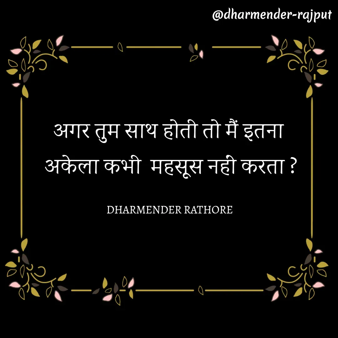 Quote by Dharmender Rathore - अगर तुम साथ होती तो मैं इतना 
अकेला कभी  महसूस नहीं करता ?

DHARMENDER RATHORE  - Made using Quotes Creator App, Post Maker App