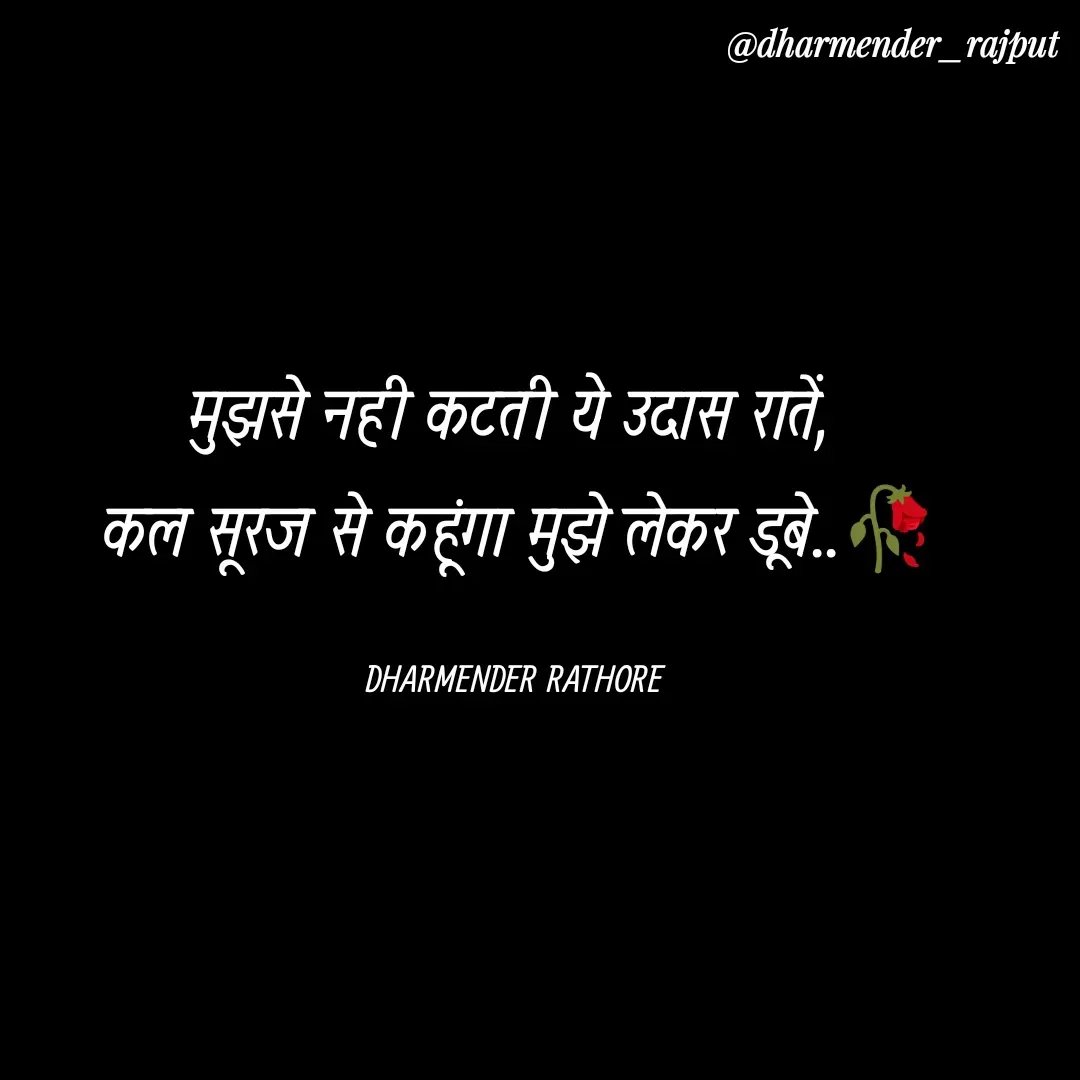 Quote by Dharmender Rathore - मुझसे नही कटती ये उदास रातें, 
कल सूरज से कहूंगा मुझे लेकर डूबे..🥀

DHARMENDER RATHORE  - Made using Quotes Creator App, Post Maker App
