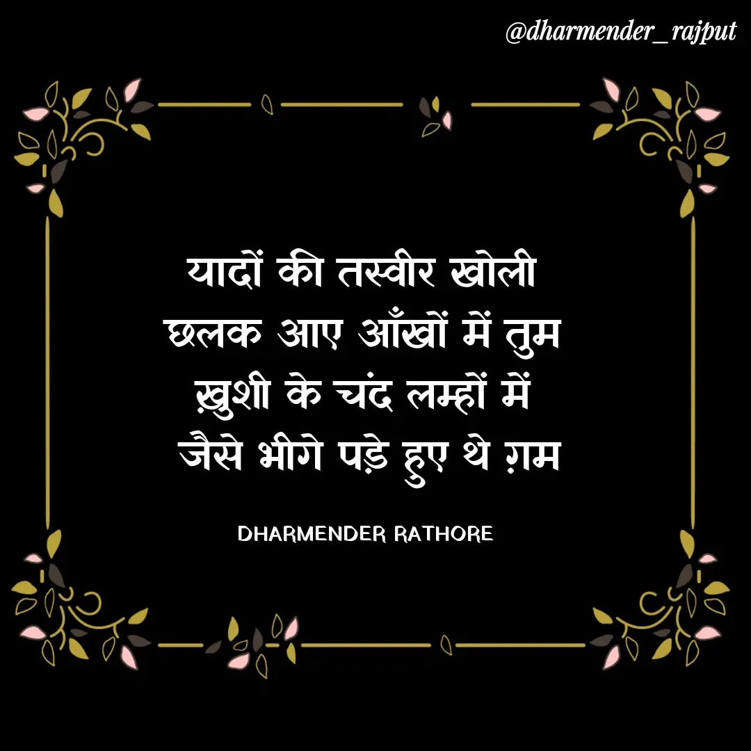 Quote by Dharmender Rathore - यादों की तस्वीर खोली 
छलक आए आँखों में तुम 
ख़ुशी के चंद लम्हों में 
जैसे भीगे पड़े हुए थे ग़म

DHARMENDER RATHORE  - Made using Quotes Creator App, Post Maker App