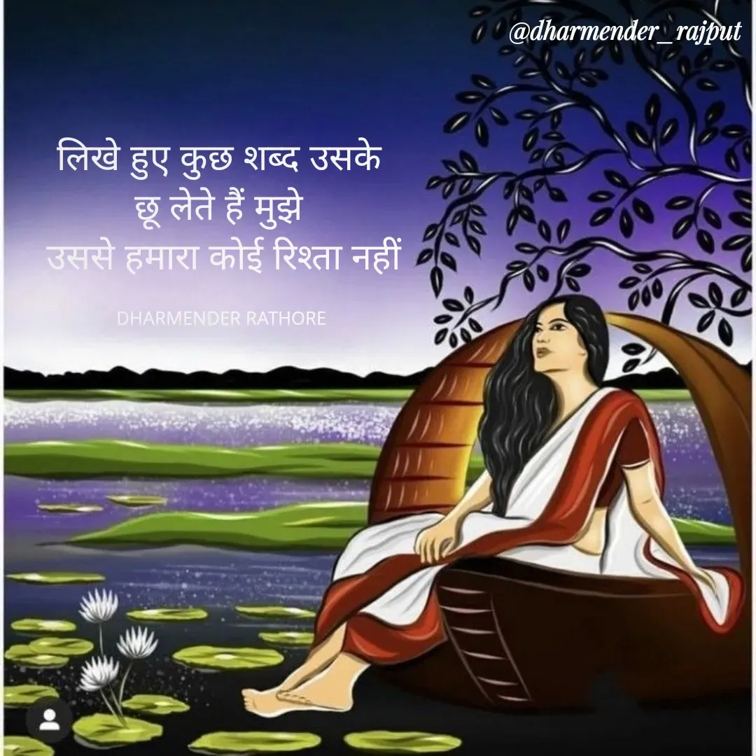 Quote by Dharmender Rathore - लिखे हुए कुछ शब्द उसके 
छू लेते हैं मुझे 
उससे हमारा कोई रिश्ता नहीं

DHARMENDER RATHORE  - Made using Quotes Creator App, Post Maker App