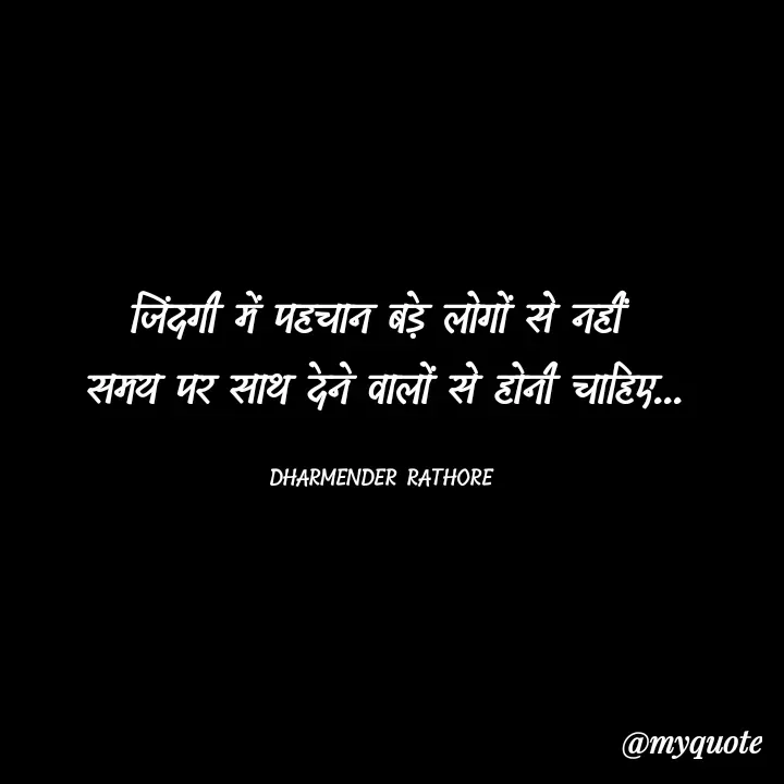 Quote by Dharmender Rathore - जिंदगी में पहचान बड़े लोगों से नहीं 
समय पर साथ देने वालों से होनी चाहिए...

DHARMENDER RATHORE  - Made using Quotes Creator App, Post Maker App