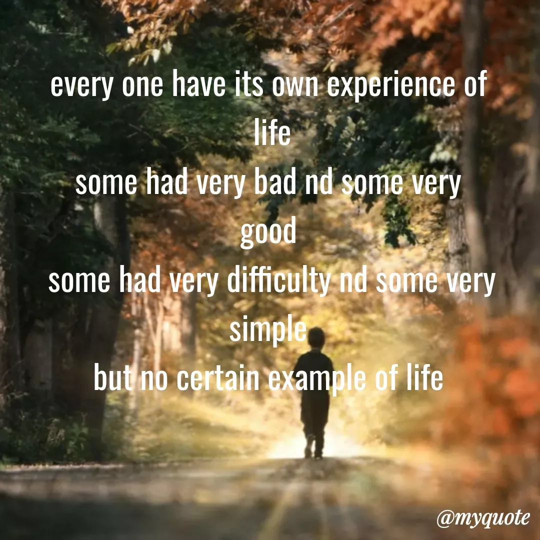 Quote by Mehakpreet Kaur - every one have its own experience of
life
some had very bad nd some very
good
some had very difficulty nd some very
simple
but no certain example of life
@myquote
 - Made using Quotes Creator App, Post Maker App