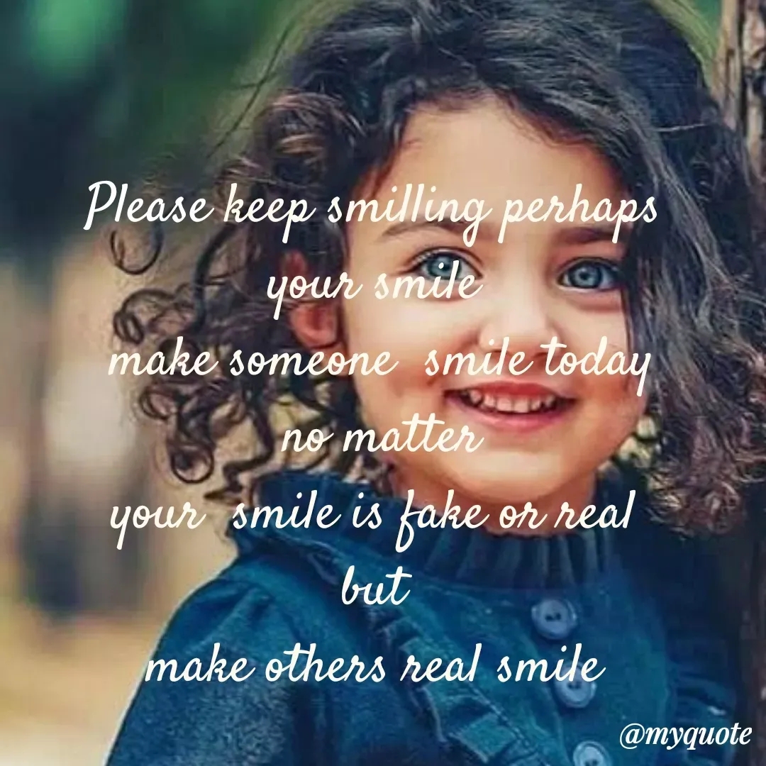 Quote by Mehakpreet Kaur - Please keep smilling perhaps
your smile
make someone smde today
no matter
your smile is fake or real
but
make others real smile
@myquote
 - Made using Quotes Creator App, Post Maker App