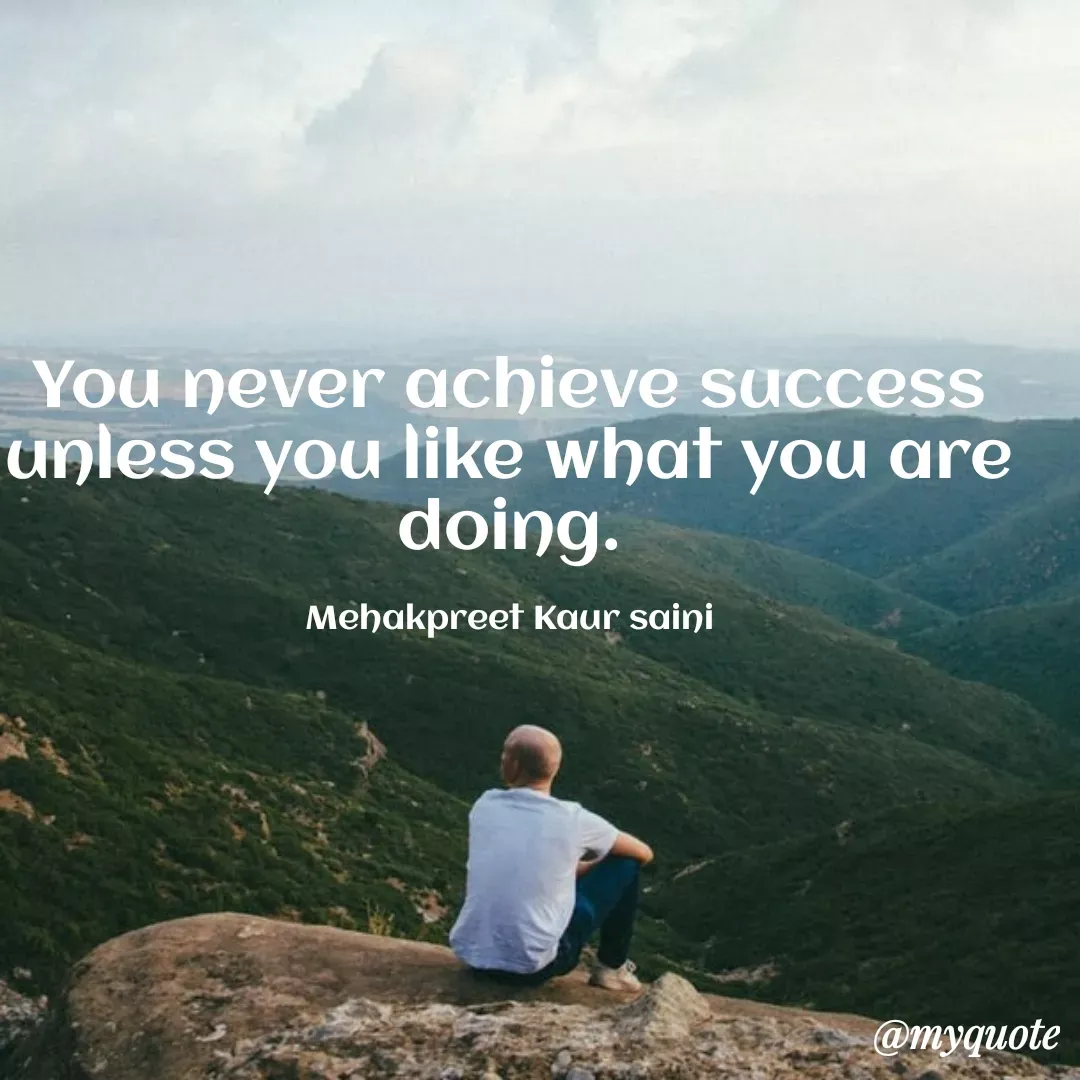 Quote by Mehakpreet Kaur - You never achieve success
unless you like what you are
doing.
Mehakpreet Kaur saini
@myquote
 - Made using Quotes Creator App, Post Maker App