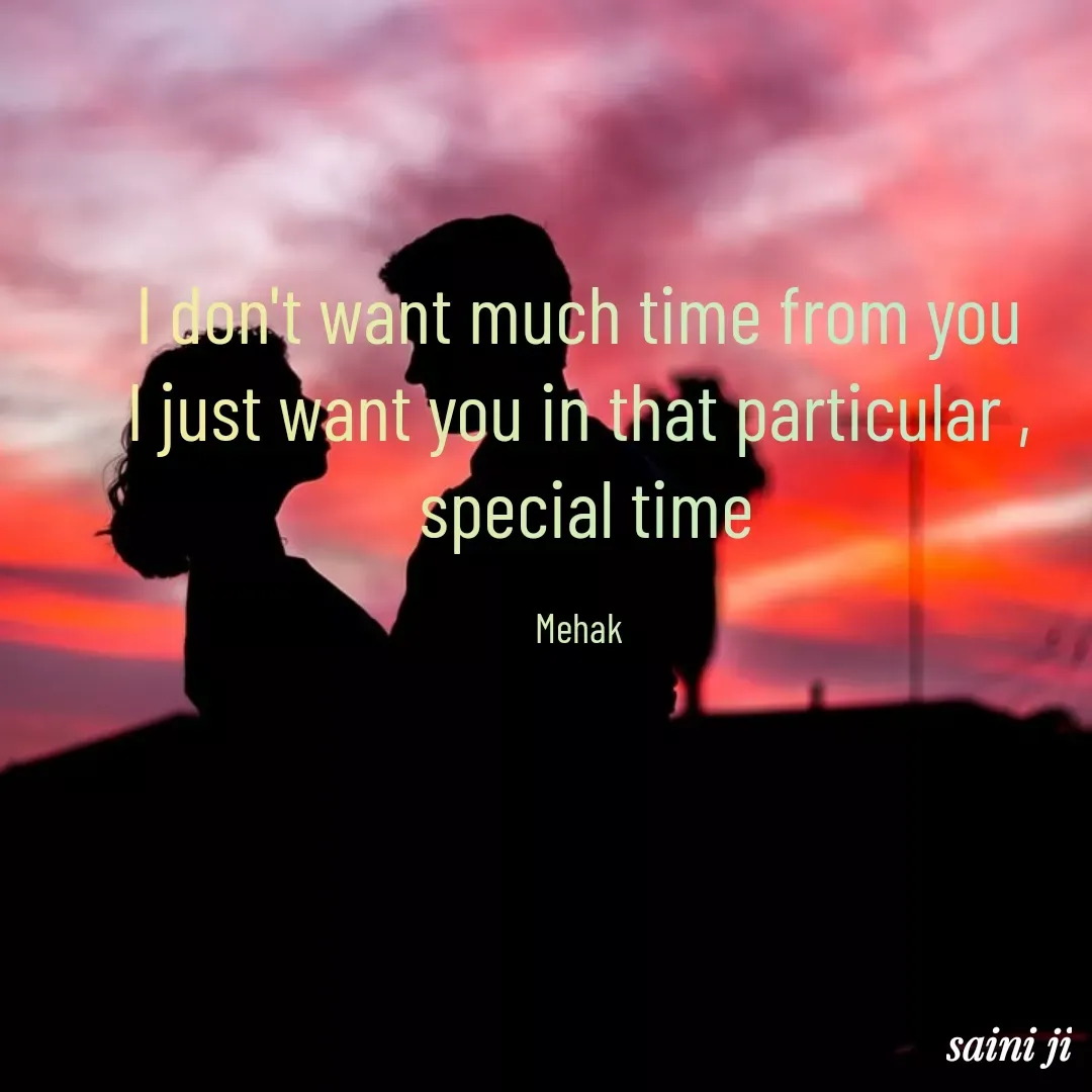Quote by Mehakpreet Kaur - I don't want much time from you
I just want you in that particular ,
 special time

Mehak - Made using Quotes Creator App, Post Maker App