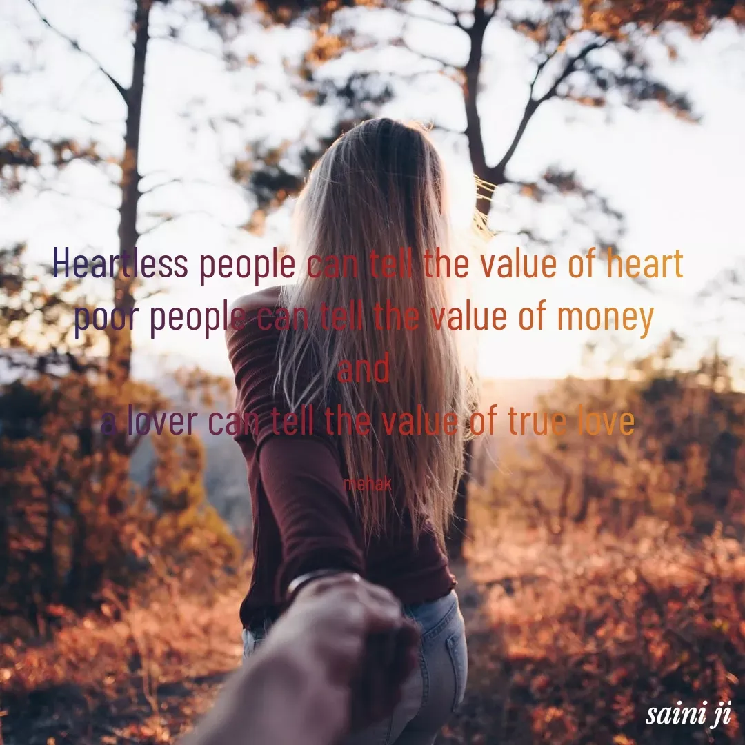Quote by Mehakpreet Kaur - Heartless people can tell the value of heart
poor people can tell the value of money 
and 
a lover can tell the value of true love

mehak - Made using Quotes Creator App, Post Maker App
