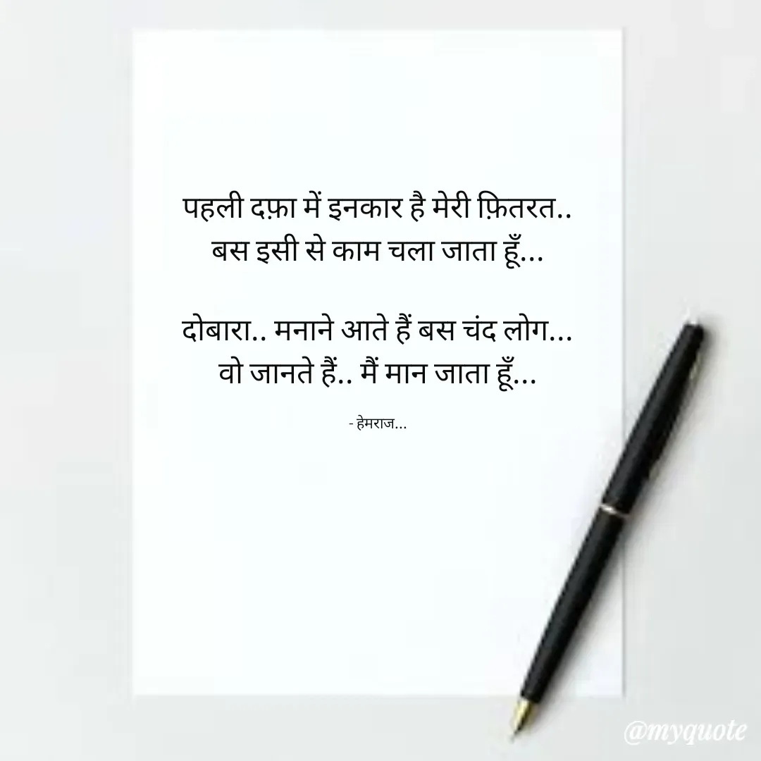 Quote by Rohit Singh - पहली दफ़ा में इनकार है मेरी फ़ितरत..
बस इसी से काम चला जाता हूँ...

दोबारा.. मनाने आते हैं बस चंद लोग...
वो जानते हैं.. मैं मान जाता हूँ...

- हेमराज... - Made using Quotes Creator App, Post Maker App