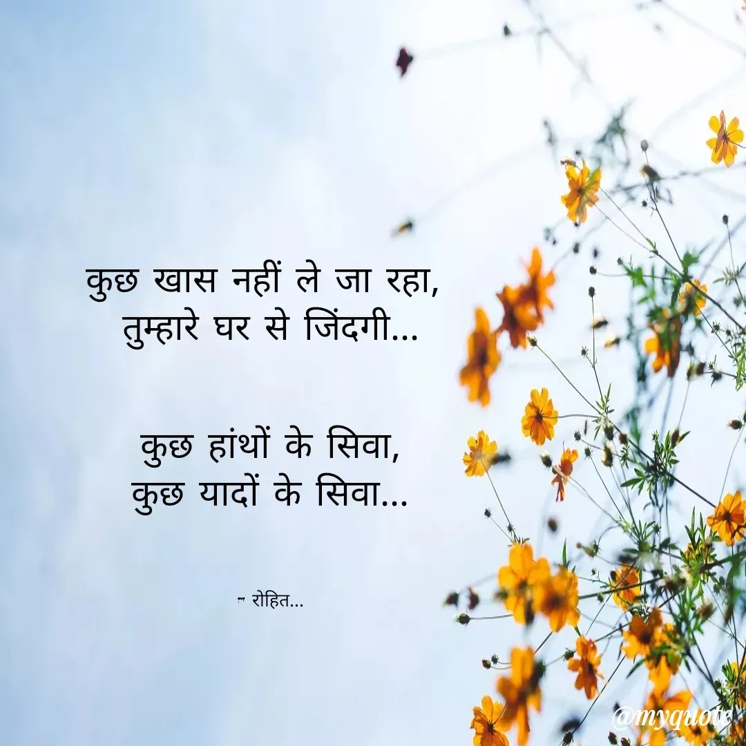 Quote by Rohit Singh - कुछ खास नहीं ले जा रहा, 
तुम्हारे घर से जिंदगी...


कुछ हांथों के सिवा,
कुछ यादों के सिवा...



- रोहित... - Made using Quotes Creator App, Post Maker App