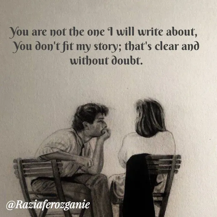Quote by Razia Feroz - You are not the one I will write about,  
You don't fit my story; that's clear and without doubt. - Made using Quotes Creator App, Post Maker App