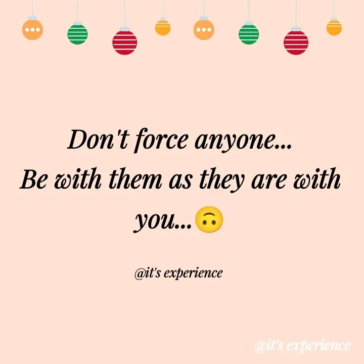 Quote by Sipralata Behera - Don't force anyone...
Be with them as they are with you...🙃

@it's experience  - Made using Quotes Creator App, Post Maker App