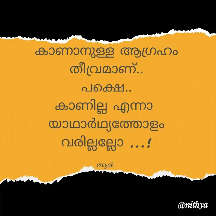 Quote by Nithya KS - കാണാനുള്ള ആഗ്രഹം തീവ്രമാണ്..
പക്ഷെ..
കാണില്ല എന്നാ 
യാഥാർഥ്യത്തോളം വരില്ലല്ലോ ...!

ആമി  - Made using Quotes Creator App, Post Maker App
