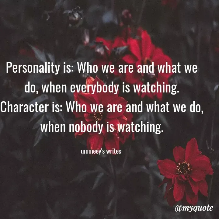 Quote by ummeey's writes - Personality is: Who we are and what we do, when everybody is watching.
Character is: Who we are and what we do, when nobody is watching.

ummeey's writes  - Made using Quotes Creator App, Post Maker App