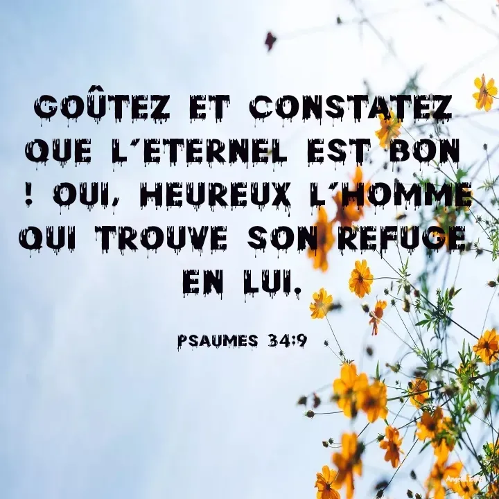 Quote by Angela.B Toto - Goûtez et constatez que l’Eternel est bon  ! Oui, heureux l’homme qui trouve son refuge en lui.

Psaumes 34:9 - Made using Quotes Creator App, Post Maker App