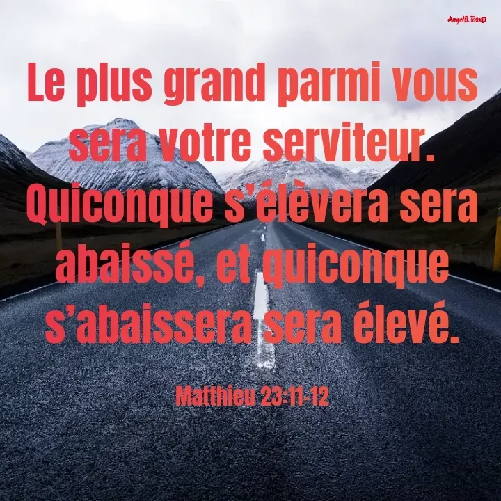 Quote by Angela.B Toto - Le plus grand parmi vous sera votre serviteur. Quiconque s’élèvera sera abaissé, et quiconque s’abaissera sera élevé.

Matthieu 23:11-12 - Made using Quotes Creator App, Post Maker App