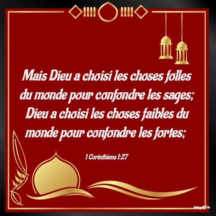 Quote by Angela.B Toto - Mais Dieu a choisi les choses folles du monde pour confondre les sages; Dieu a choisi les choses faibles du monde pour confondre les fortes; 

1 Corinthiens 1:27 - Made using Quotes Creator App, Post Maker App