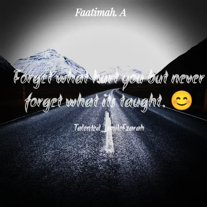 Quote by Talented_smileFzarah - Forget what hurt you but never forget what its taught. 😊

Talented_smileFzarah - Made using Quotes Creator App, Post Maker App