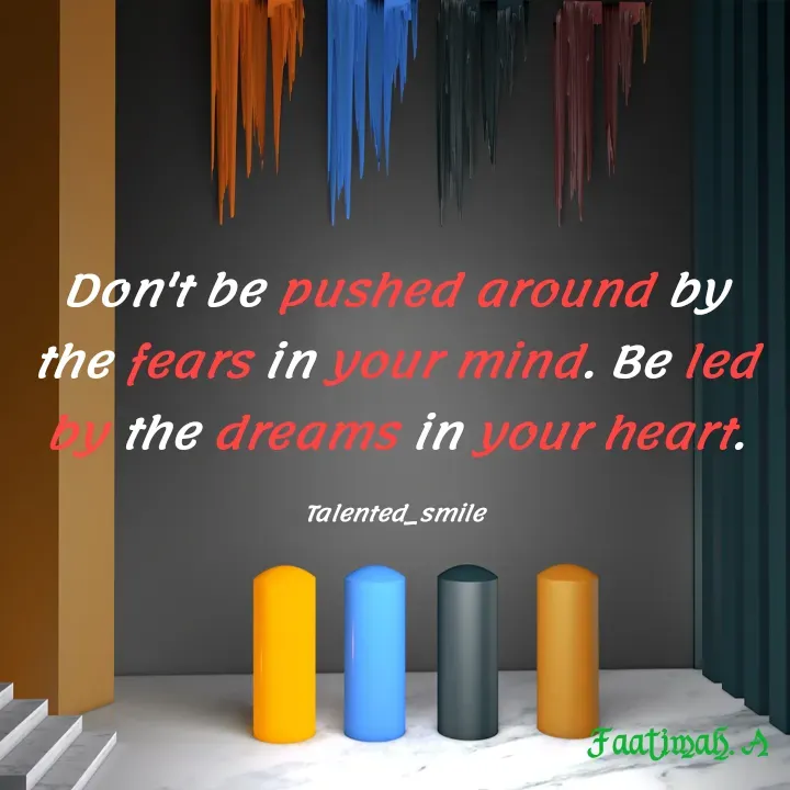 Quote by Talented_smileFzarah - Don't be pushed around by the fears in your mind. Be led by the dreams in your heart.

Talented_smile - Made using Quotes Creator App, Post Maker App