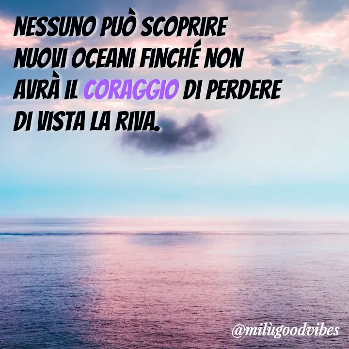 Quote by Milù Goodvibes - Nessuno può scoprire nuovi oceani finché non avrà il coraggio di perdere di vista la riva. - Made using Quotes Creator App, Post Maker App