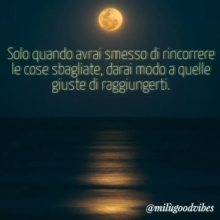 Quote by Milù Goodvibes - Solo quando avrai smesso di rincorrere le cose sbagliate, darai modo a quelle giuste di raggiungerti. - Made using Quotes Creator App, Post Maker App