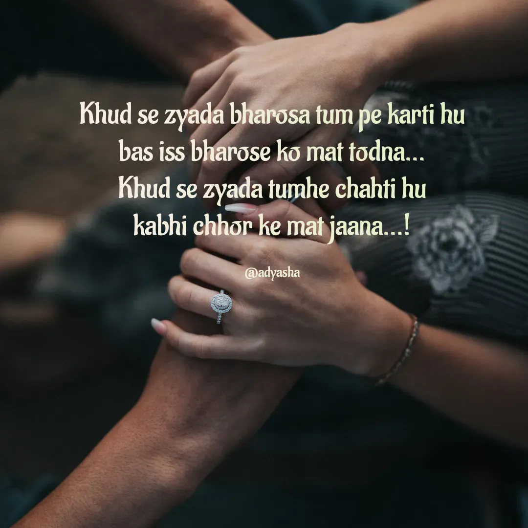Quote by Adyasha Biswal - Khud se zyada bharosa tum pe karti hu
bas iss bharose ko mat todna...
Khud se zyada tumhe chahti hu
kabhi chhor ke mat jaana...!

@adyasha - Made using Quotes Creator App, Post Maker App