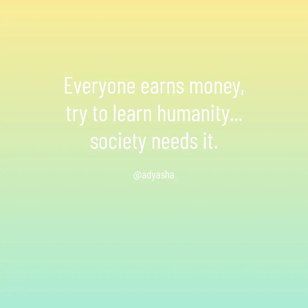 Quote by Adyasha Biswal - Everyone earns money,
try to learn humanity...
society needs it.

@adyasha - Made using Quotes Creator App, Post Maker App