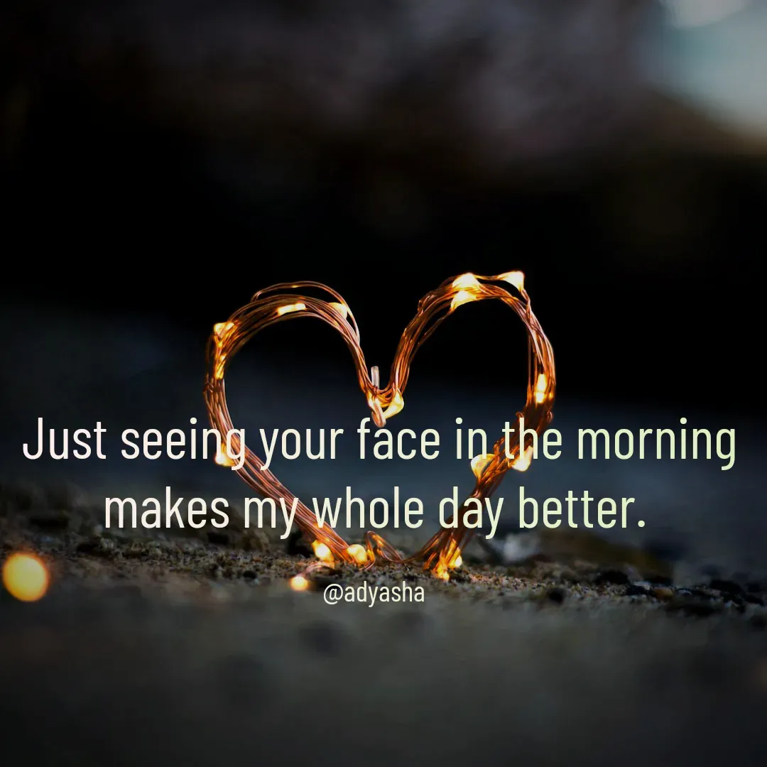 Quote by Adyasha Biswal -  Just seeing your face in the morning makes my whole day better.

@adyasha - Made using Quotes Creator App, Post Maker App