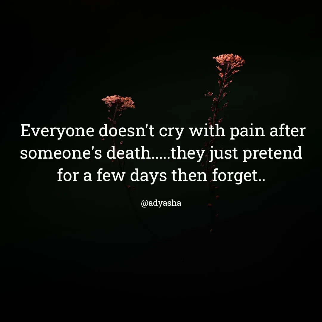 Quote by Adyasha Biswal -  Everyone doesn't cry with pain after someone's death.....they just pretend for a few days then forget..

@adyasha - Made using Quotes Creator App, Post Maker App