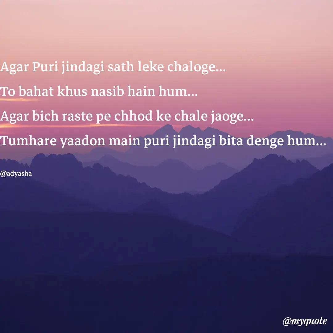 Quote by Adyasha Biswal - Agar Puri jindagi sath leke chaloge...
To bahat khus nasib hain hum...
Agar bich raste pe chhod ke chale jaoge...
Tumhare yaadon main puri jindagi bita denge hum...

@adyasha - Made using Quotes Creator App, Post Maker App