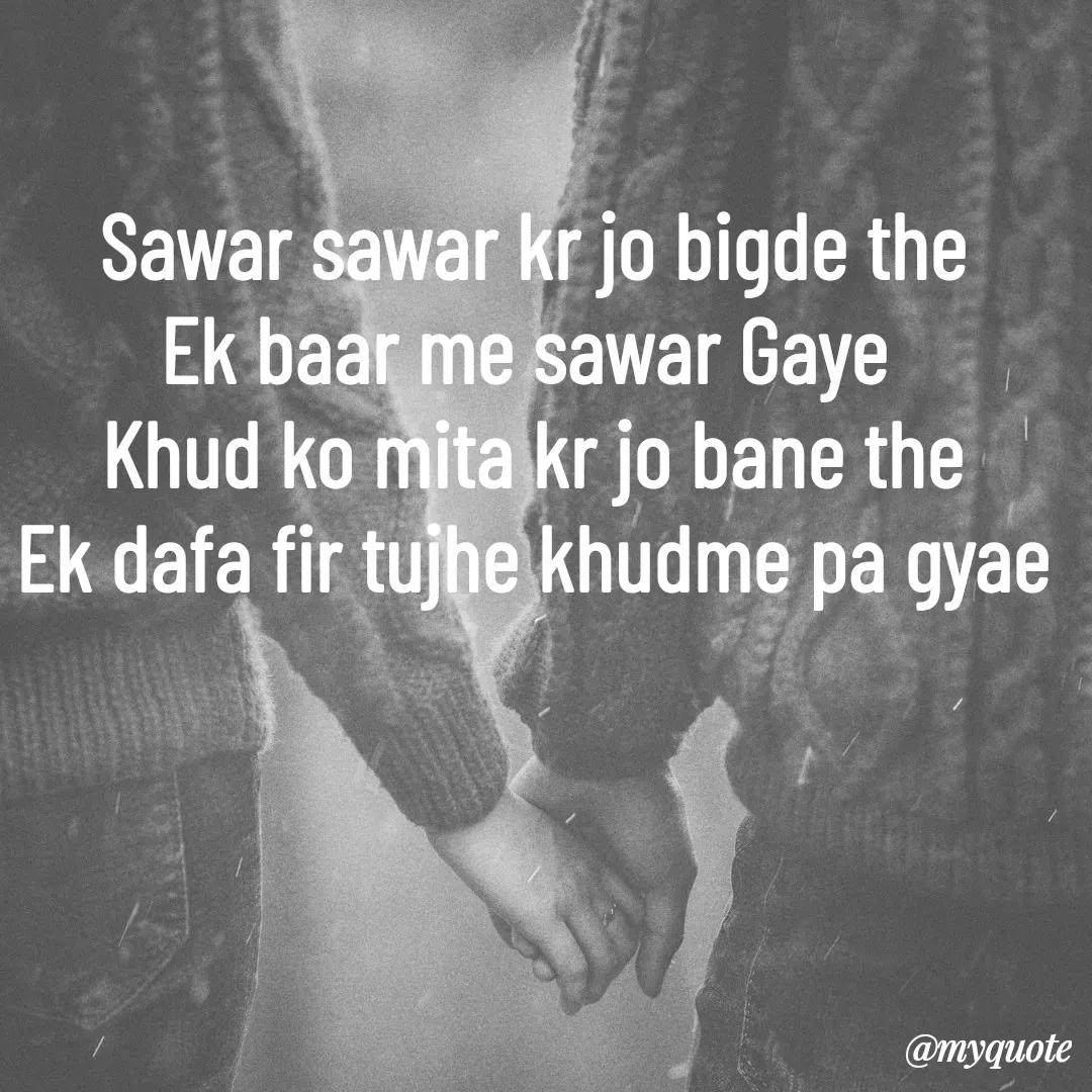 Quote by Adyasha Biswal - Sawar sawar kr jo bigde the
Ek baar me sawar Gaye 
Khud ko mita kr jo bane the
Ek dafa fir tujhe khudme pa gyae - Made using Quotes Creator App, Post Maker App