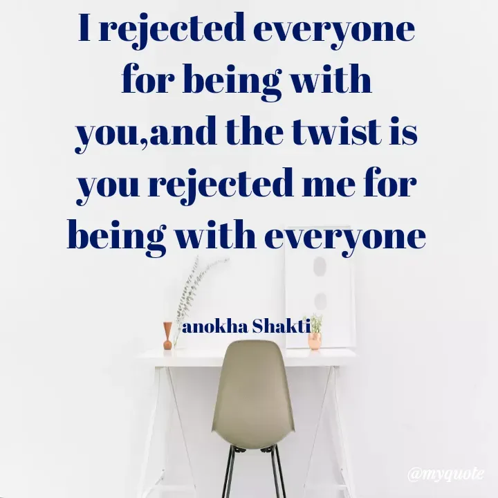 Quote by Bk Lipun - I rejected everyone for being with you,and the twist is
you rejected me for being with everyone


anokha Shakti - Made using Quotes Creator App, Post Maker App