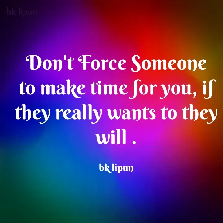 Quote by Bk Lipun - Don't Force Someone to make time for you, if they really wants to they will .

bk lipun - Made using Quotes Creator App, Post Maker App