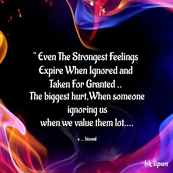 Quote by Bk Lipun - The biggest hurt,When someone ignoring us
when we value them lot....

s ... biswal - Made using Quotes Creator App, Post Maker App