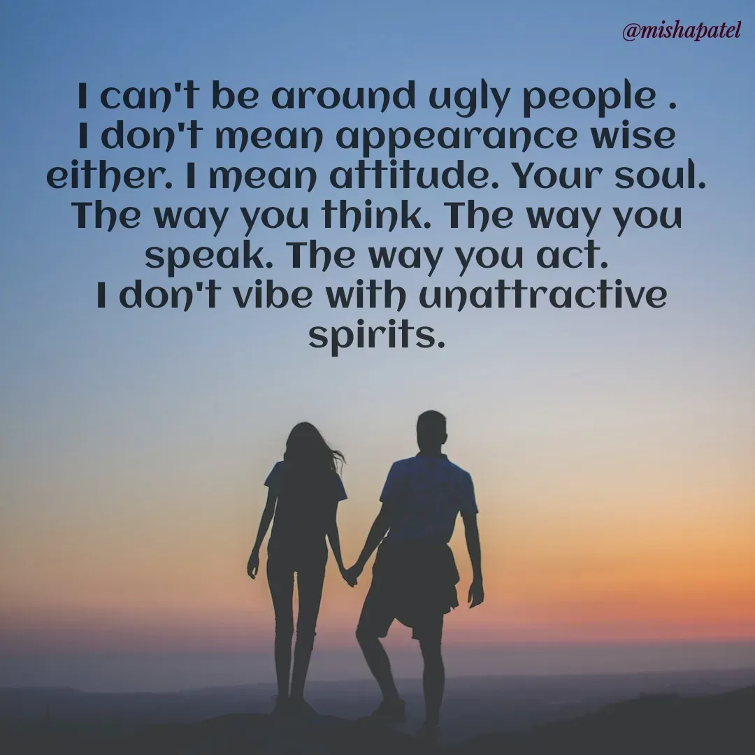 Quote by Misha Patel - I can't be around ugly people . 
I don't mean appearance wise 
either. I mean attitude. Your soul. 
The way you think. The way you 
speak. The way you act. 
I don't vibe with unattractive spirits. 

 - Made using Quotes Creator App, Post Maker App