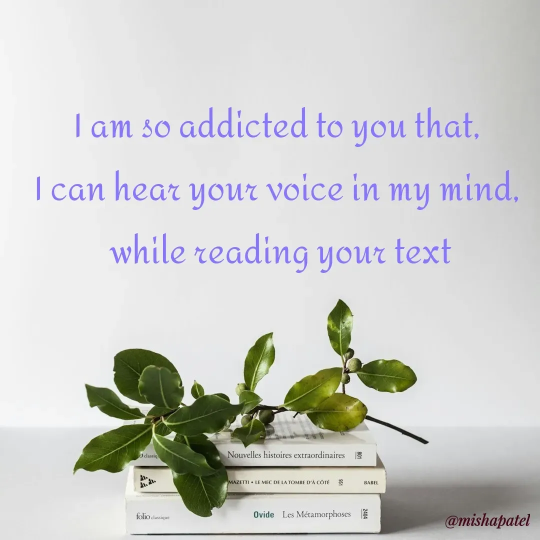 Quote by Misha Patel - I am so addicted to you that, 
I can hear your voice in my mind, 
while reading your text
 - Made using Quotes Creator App, Post Maker App