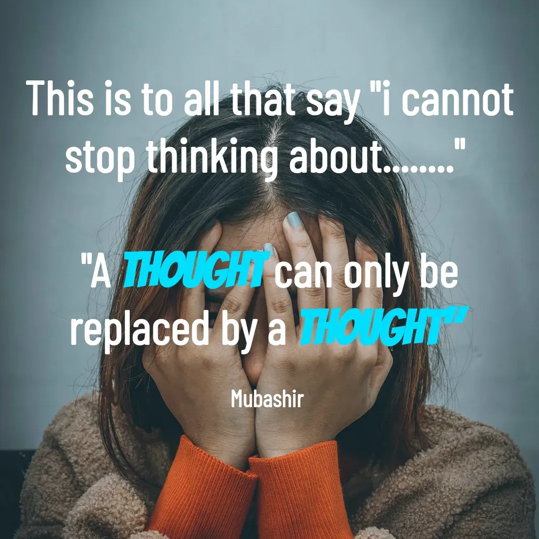 Quote by Mubashir - This is to all that say "i cannot stop thinking about........" 

"A thought can only be replaced by a thought" 

Mubashir  - Made using Quotes Creator App, Post Maker App