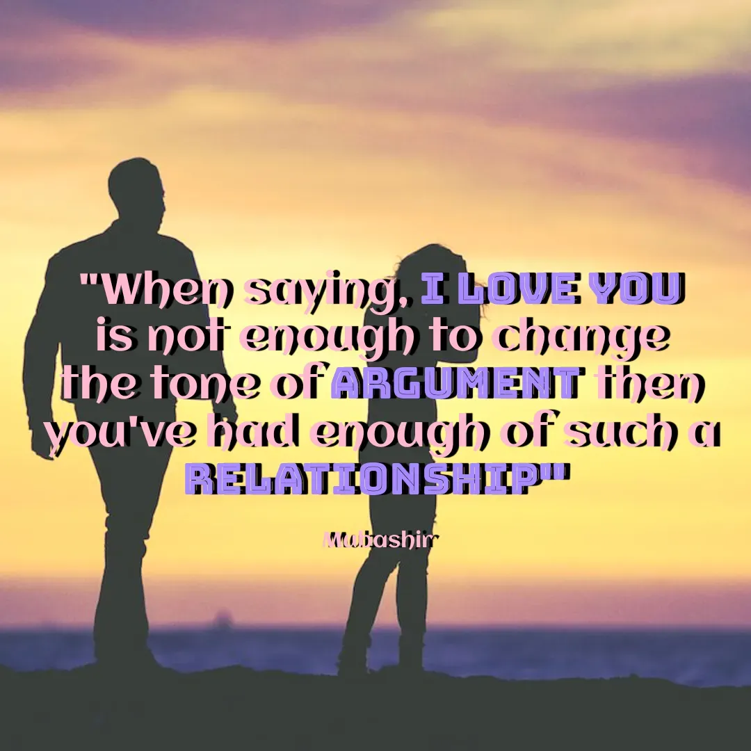 Quote by Mubashir - "When saying, I Love You is not enough to change the tone of argument then you've had enough of such a relationship" 

Mubashir  - Made using Quotes Creator App, Post Maker App