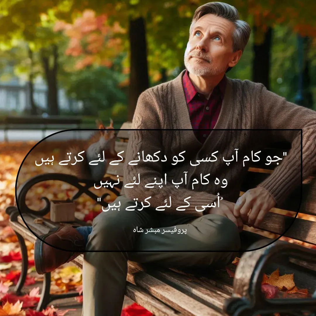Quote by Mubashir - "جو کام آپ کسی کو دکھانے کے لئے کرتے ہیں 
وہ کام آپ اپنے لئے نہیں 
ُاُسی کے لئے کرتے ہیں"

پروفیسر مبشر شاہ  - Made using Quotes Creator App, Post Maker App