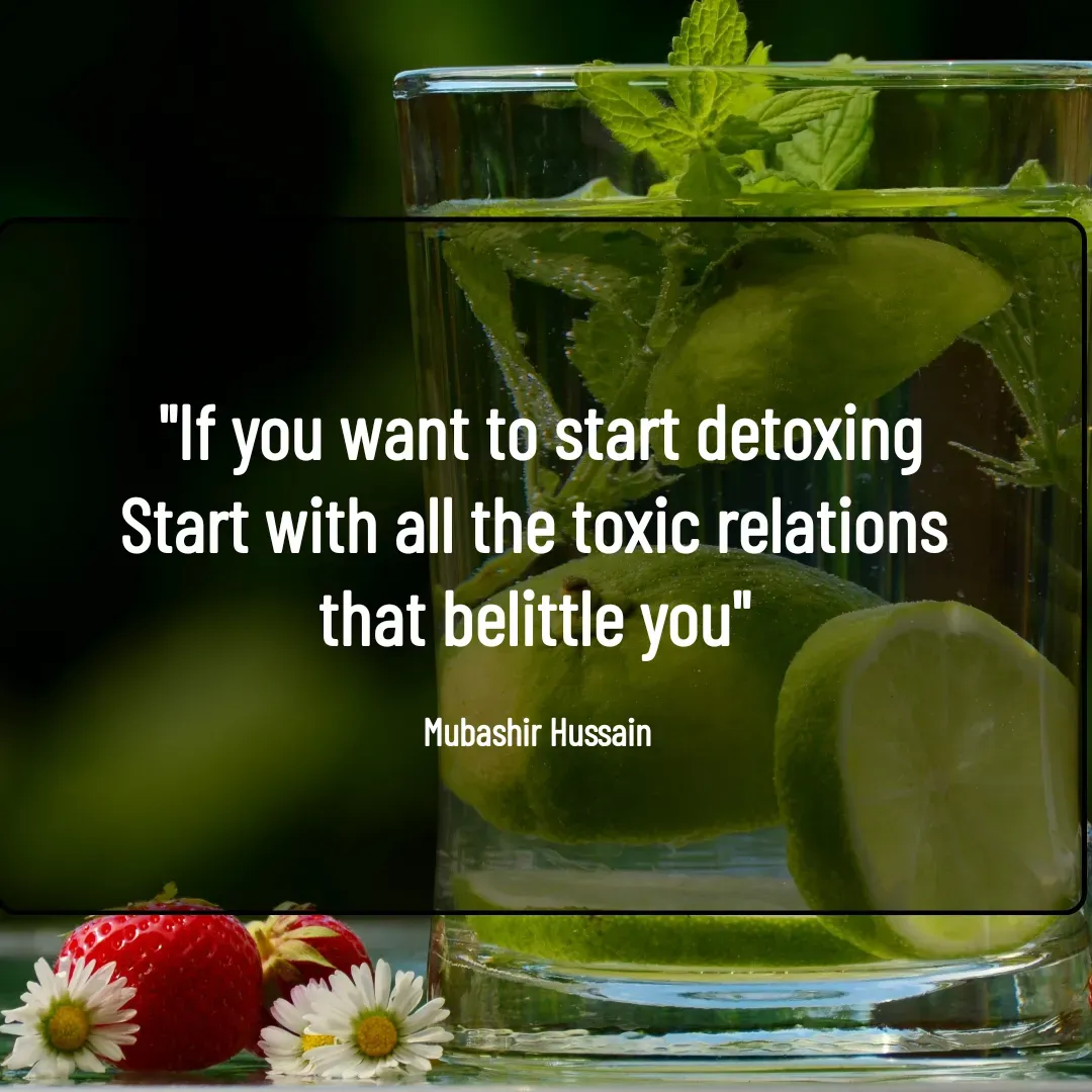 Quote by Mubashir - "If you want to start detoxing
Start with all the toxic relations 
that belittle you" 

Mubashir Hussain  - Made using Quotes Creator App, Post Maker App