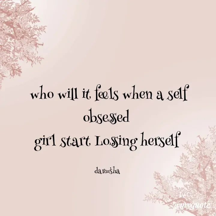 Quote by Daroosha Khattak - who will it feels when a self obsessed 
girl start Lossing herself 

daroosha  - Made using Quotes Creator App, Post Maker App