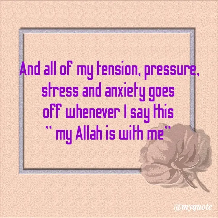 Quote by Daroosha - And all of my tension, pressure, stress and anxiety goes 
off whenever I say this 
" my Allah is with me"  - Made using Quotes Creator App, Post Maker App