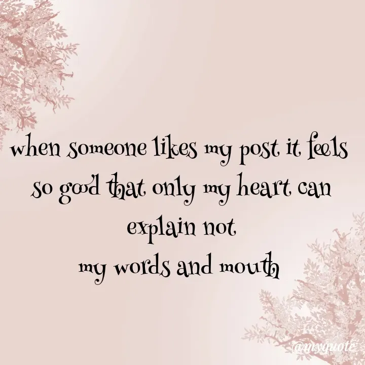 Quote by Daroosha - when someone likes my post it feels 
so good that only my heart can explain not
my words and mouth  - Made using Quotes Creator App, Post Maker App