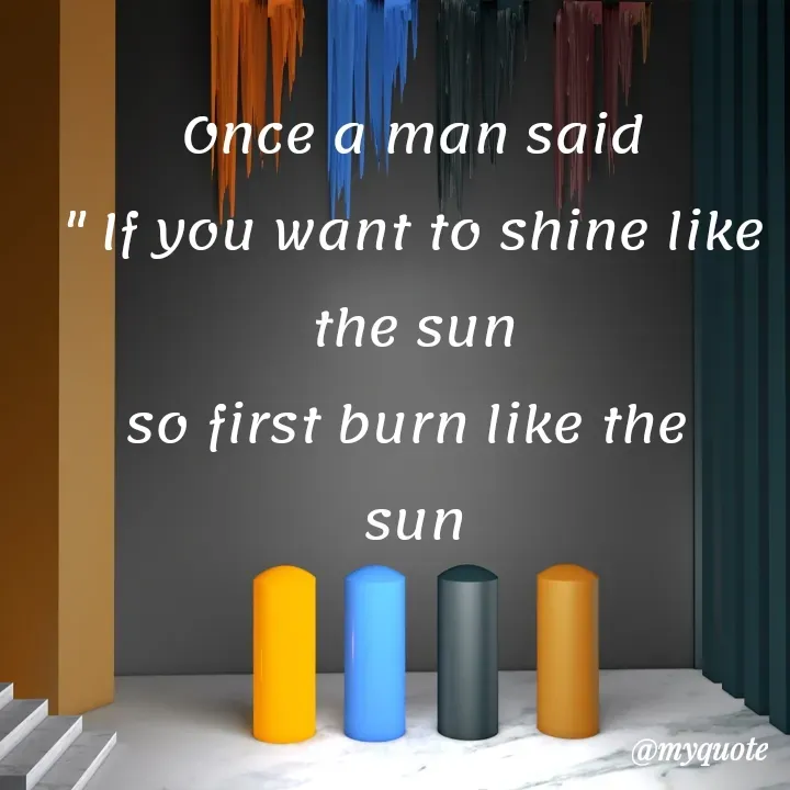 Quote by Daroosha - Once a man said
" If you want to shine like the sun
so first burn like the 
sun - Made using Quotes Creator App, Post Maker App